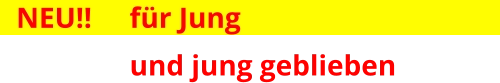 NEU!! 	für Jung   und jung geblieben