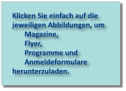 Klicken Sie einfach auf die jeweiligen Abbildungen, um  Magazine,  Flyer,  Programme und  Anmeldeformulare herunterzuladen.