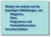 Klicken Sie einfach auf die jeweiligen Abbildungen, um  Magazine,  Flyer,  Programme und  Anmeldeformulare herunterzuladen.