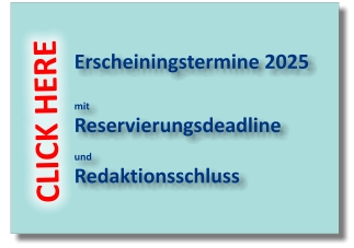 Erscheiningstermine 2025  mit Reservierungsdeadline   und Redaktionsschluss CLICK HERE