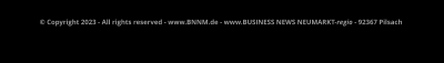 © Copyright 2023 - All rights reserved - www.BNNM.de - www.BUSINESS NEWS NEUMARKT-regio - 92367 Pilsach