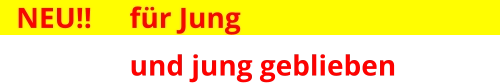 NEU!! 	für Jung   und jung geblieben