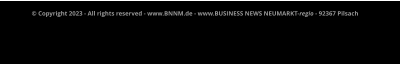 © Copyright 2023 - All rights reserved - www.BNNM.de - www.BUSINESS NEWS NEUMARKT-regio - 92367 Pilsach